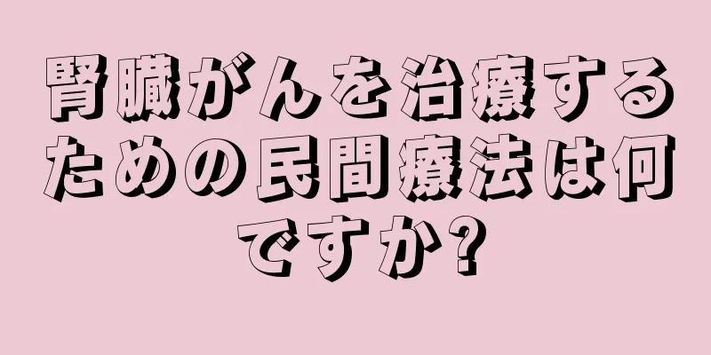 腎臓がんを治療するための民間療法は何ですか?