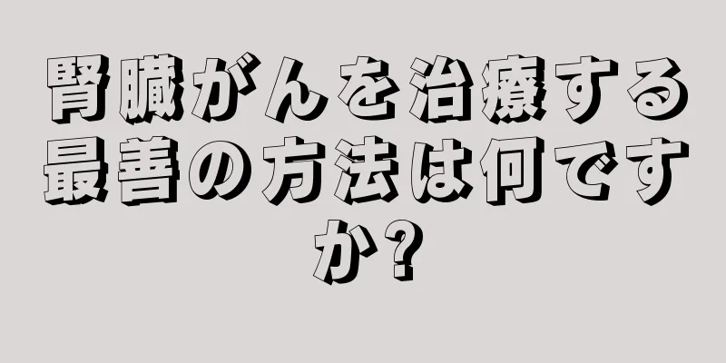腎臓がんを治療する最善の方法は何ですか?