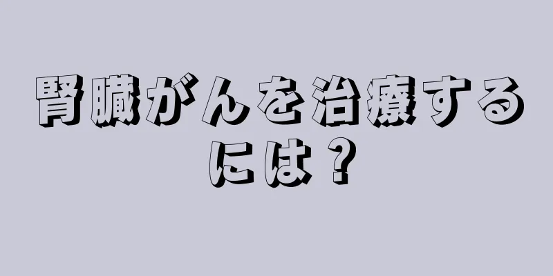 腎臓がんを治療するには？