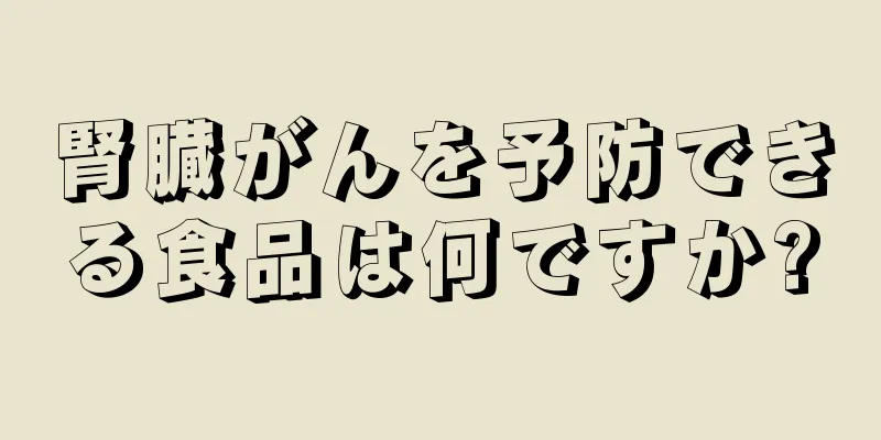 腎臓がんを予防できる食品は何ですか?