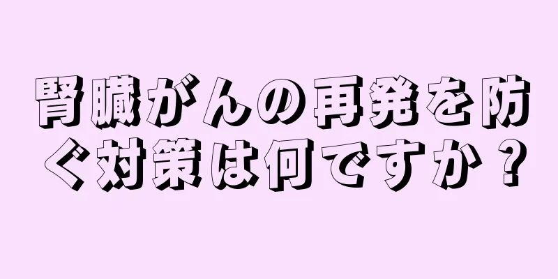 腎臓がんの再発を防ぐ対策は何ですか？