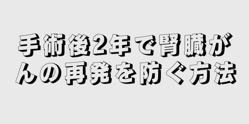 手術後2年で腎臓がんの再発を防ぐ方法