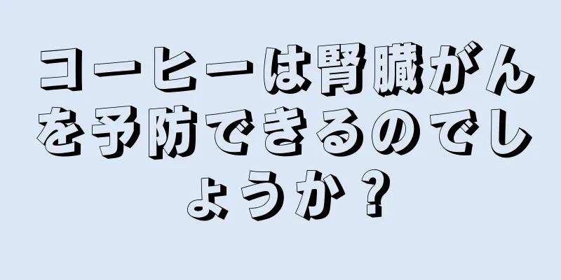 コーヒーは腎臓がんを予防できるのでしょうか？