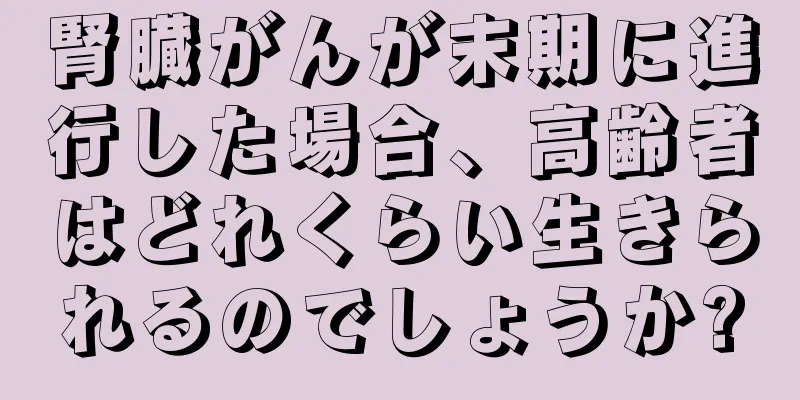 腎臓がんが末期に進行した場合、高齢者はどれくらい生きられるのでしょうか?