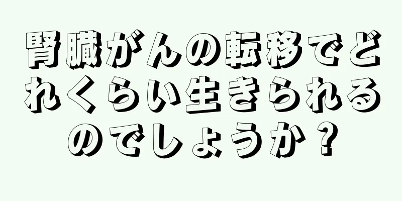 腎臓がんの転移でどれくらい生きられるのでしょうか？
