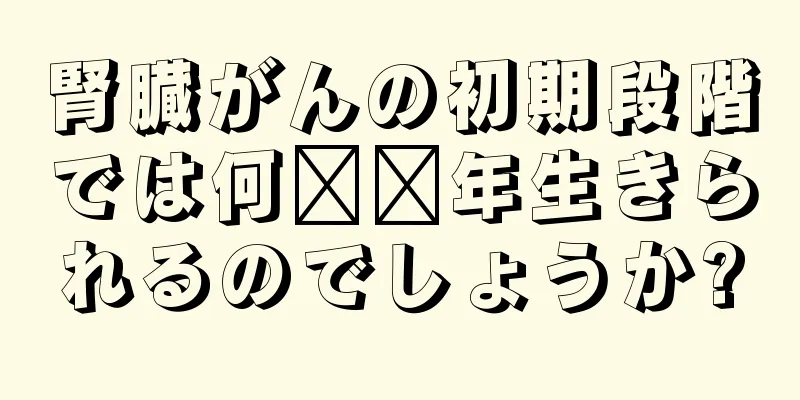 腎臓がんの初期段階では何​​年生きられるのでしょうか?