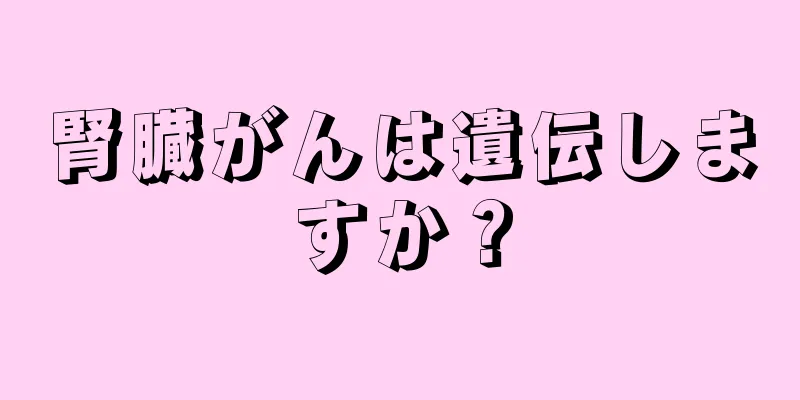 腎臓がんは遺伝しますか？