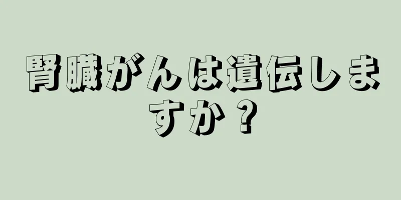 腎臓がんは遺伝しますか？