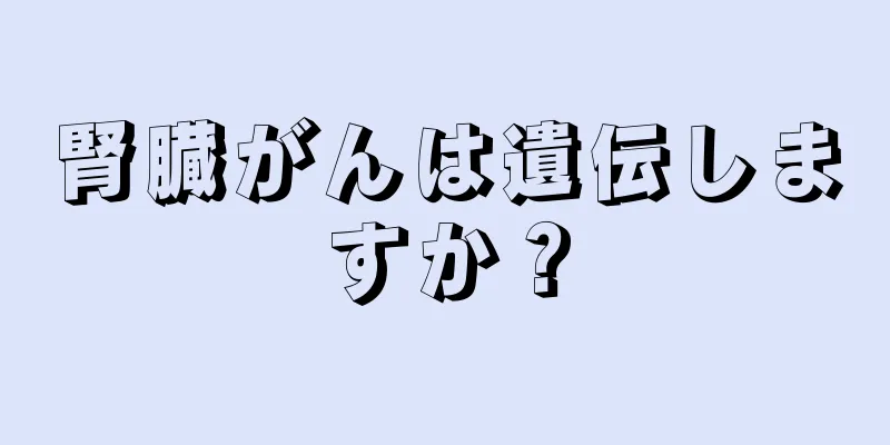 腎臓がんは遺伝しますか？
