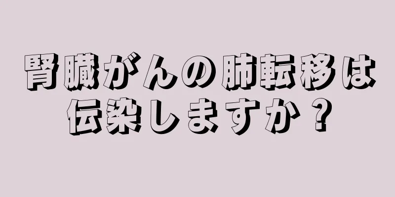 腎臓がんの肺転移は伝染しますか？