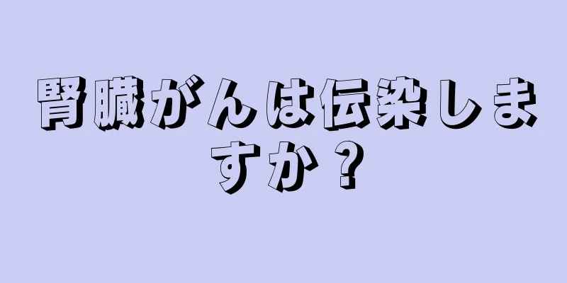 腎臓がんは伝染しますか？