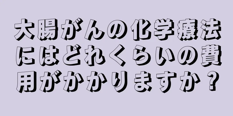 大腸がんの化学療法にはどれくらいの費用がかかりますか？