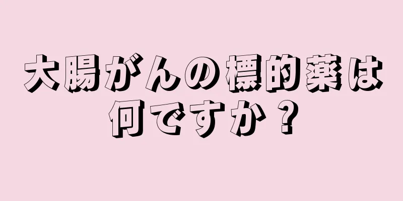 大腸がんの標的薬は何ですか？