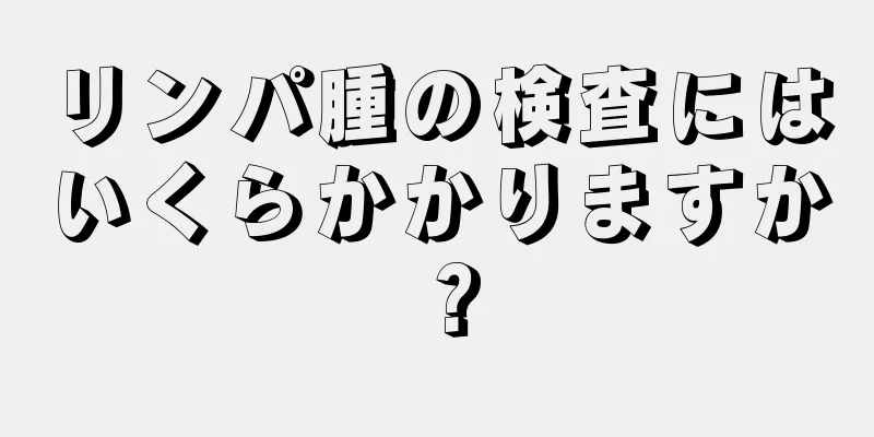 リンパ腫の検査にはいくらかかりますか？