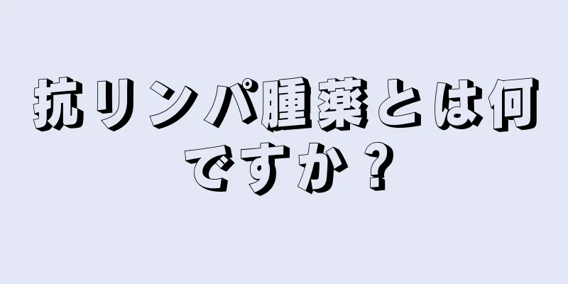 抗リンパ腫薬とは何ですか？