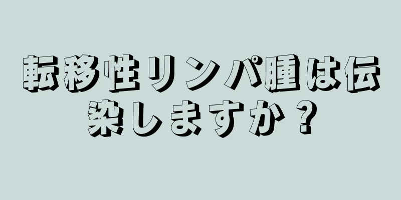 転移性リンパ腫は伝染しますか？