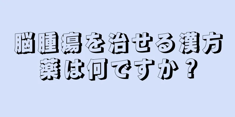 脳腫瘍を治せる漢方薬は何ですか？
