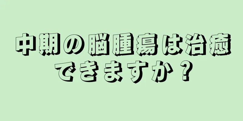 中期の脳腫瘍は治癒できますか？