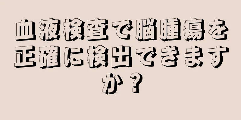血液検査で脳腫瘍を正確に検出できますか？