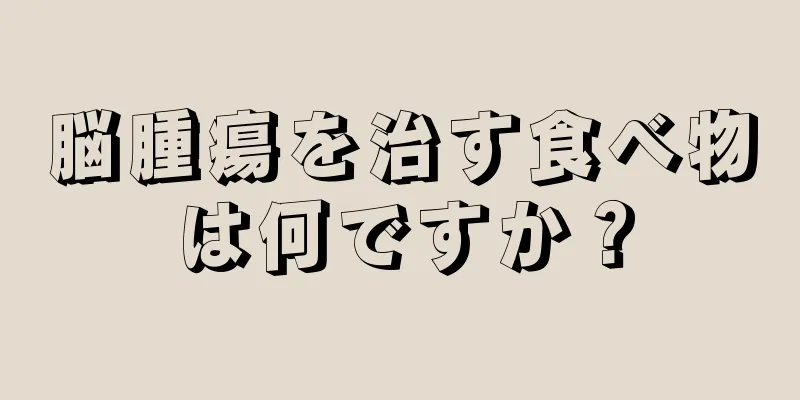 脳腫瘍を治す食べ物は何ですか？