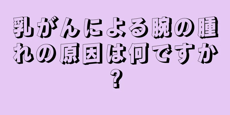 乳がんによる腕の腫れの原因は何ですか?