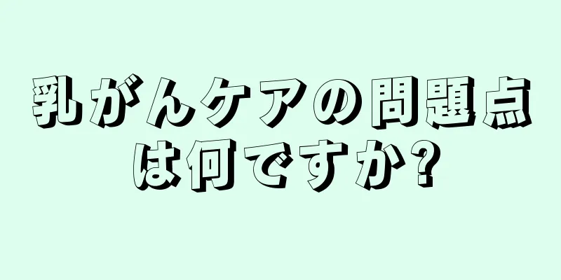 乳がんケアの問題点は何ですか?