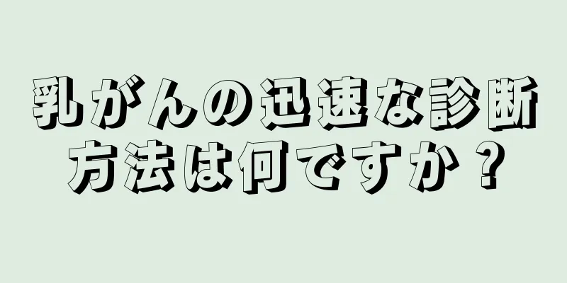 乳がんの迅速な診断方法は何ですか？