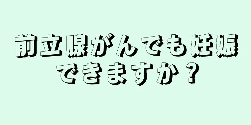 前立腺がんでも妊娠できますか？