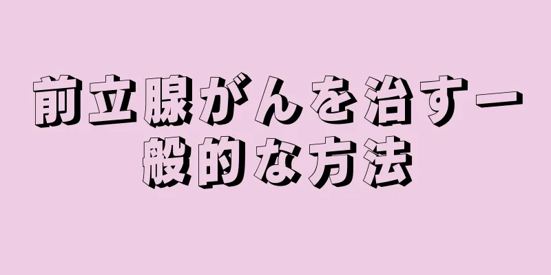 前立腺がんを治す一般的な方法