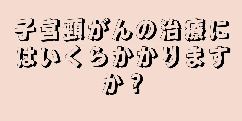 子宮頸がんの治療にはいくらかかりますか？