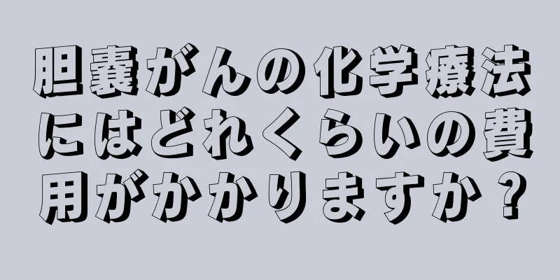 胆嚢がんの化学療法にはどれくらいの費用がかかりますか？