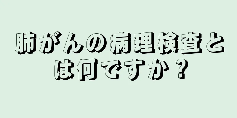 肺がんの病理検査とは何ですか？