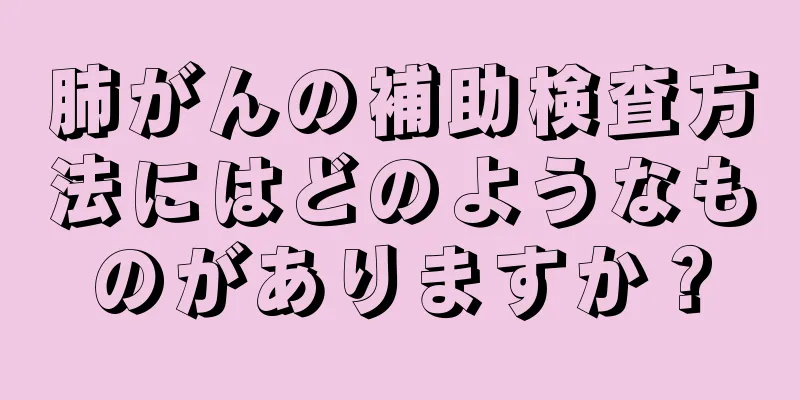 肺がんの補助検査方法にはどのようなものがありますか？