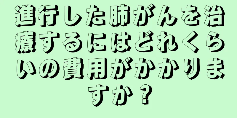 進行した肺がんを治療するにはどれくらいの費用がかかりますか？