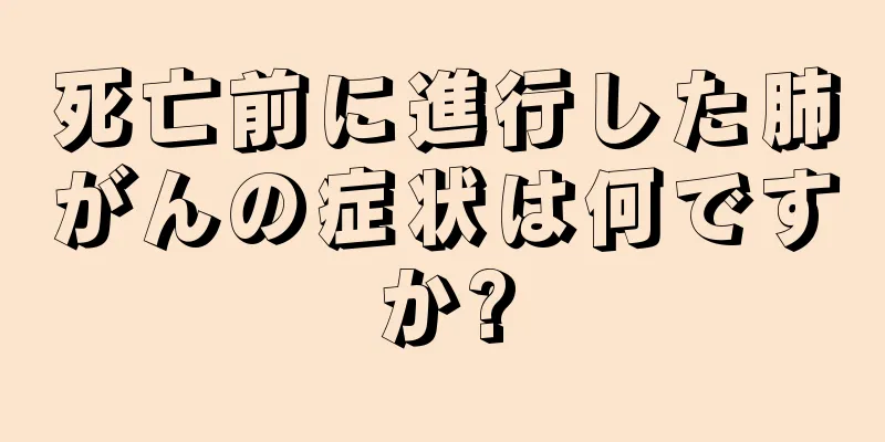 死亡前に進行した肺がんの症状は何ですか?