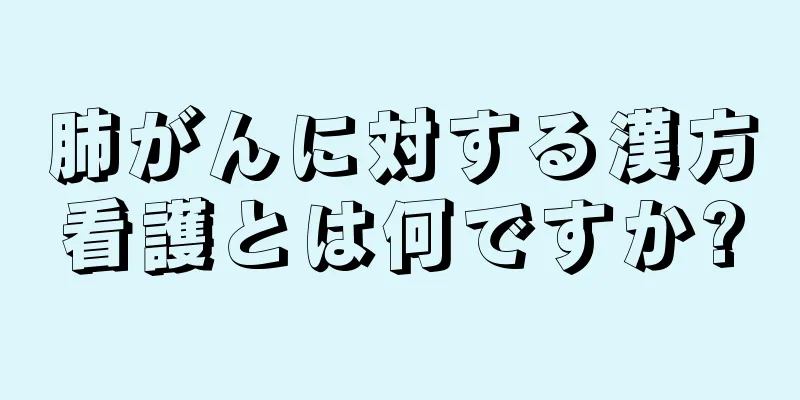 肺がんに対する漢方看護とは何ですか?