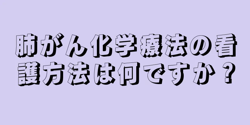 肺がん化学療法の看護方法は何ですか？