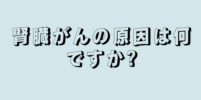 腎臓がんの原因は何ですか?