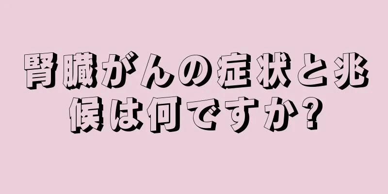 腎臓がんの症状と兆候は何ですか?