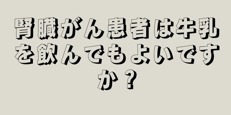 腎臓がん患者は牛乳を飲んでもよいですか？