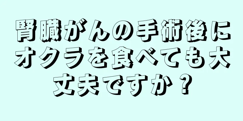 腎臓がんの手術後にオクラを食べても大丈夫ですか？