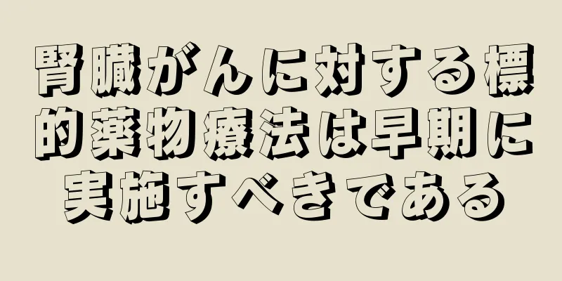 腎臓がんに対する標的薬物療法は早期に実施すべきである