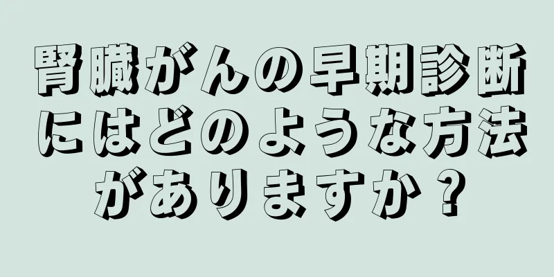 腎臓がんの早期診断にはどのような方法がありますか？