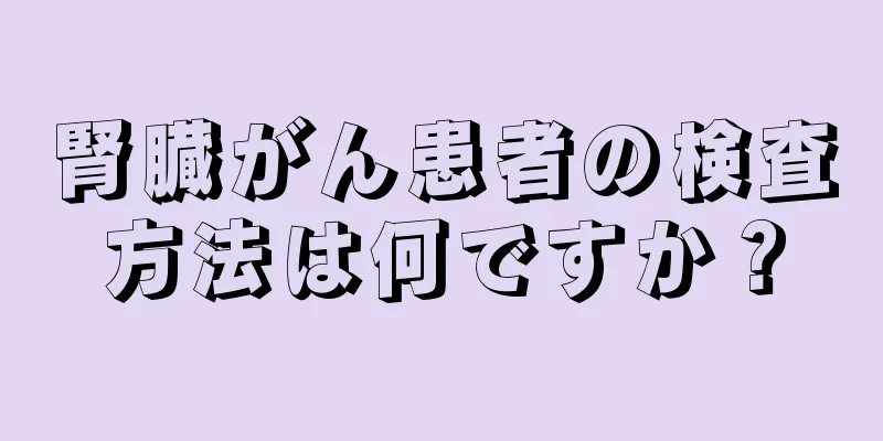 腎臓がん患者の検査方法は何ですか？