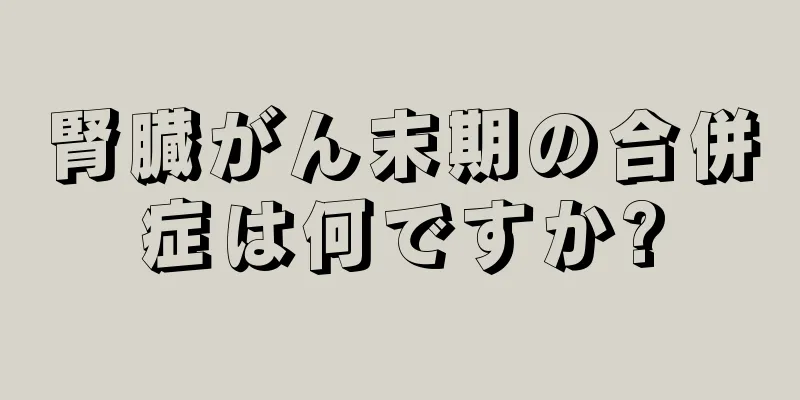 腎臓がん末期の合併症は何ですか?