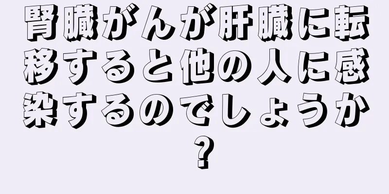 腎臓がんが肝臓に転移すると他の人に感染するのでしょうか？