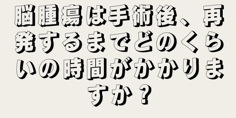 脳腫瘍は手術後、再発するまでどのくらいの時間がかかりますか？
