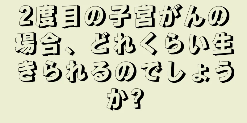 2度目の子宮がんの場合、どれくらい生きられるのでしょうか?