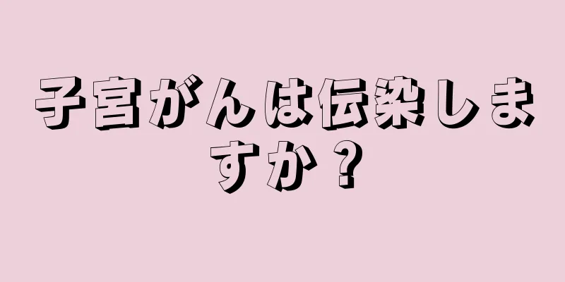 子宮がんは伝染しますか？