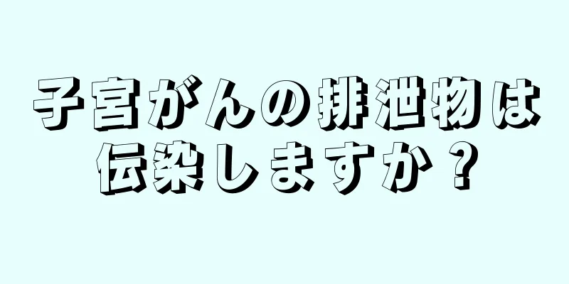 子宮がんの排泄物は伝染しますか？